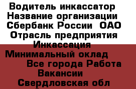 Водитель-инкассатор › Название организации ­ Сбербанк России, ОАО › Отрасль предприятия ­ Инкассация › Минимальный оклад ­ 25 000 - Все города Работа » Вакансии   . Свердловская обл.,Алапаевск г.